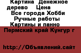 Картина “Денежное дерево“ › Цена ­ 5 000 - Все города Хобби. Ручные работы » Картины и панно   . Пермский край,Кунгур г.